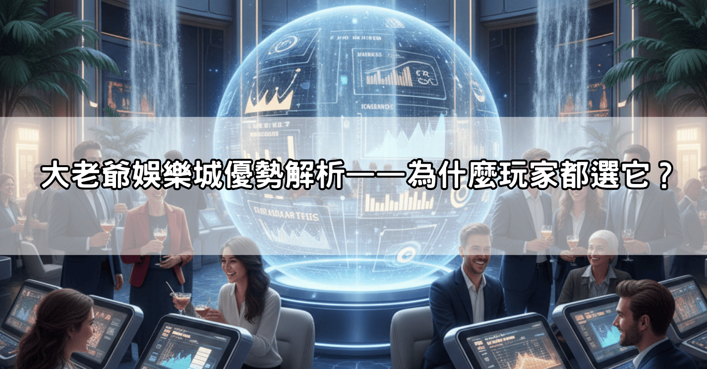 大老爺娛樂城優勢解析——為什麼玩家都選它?