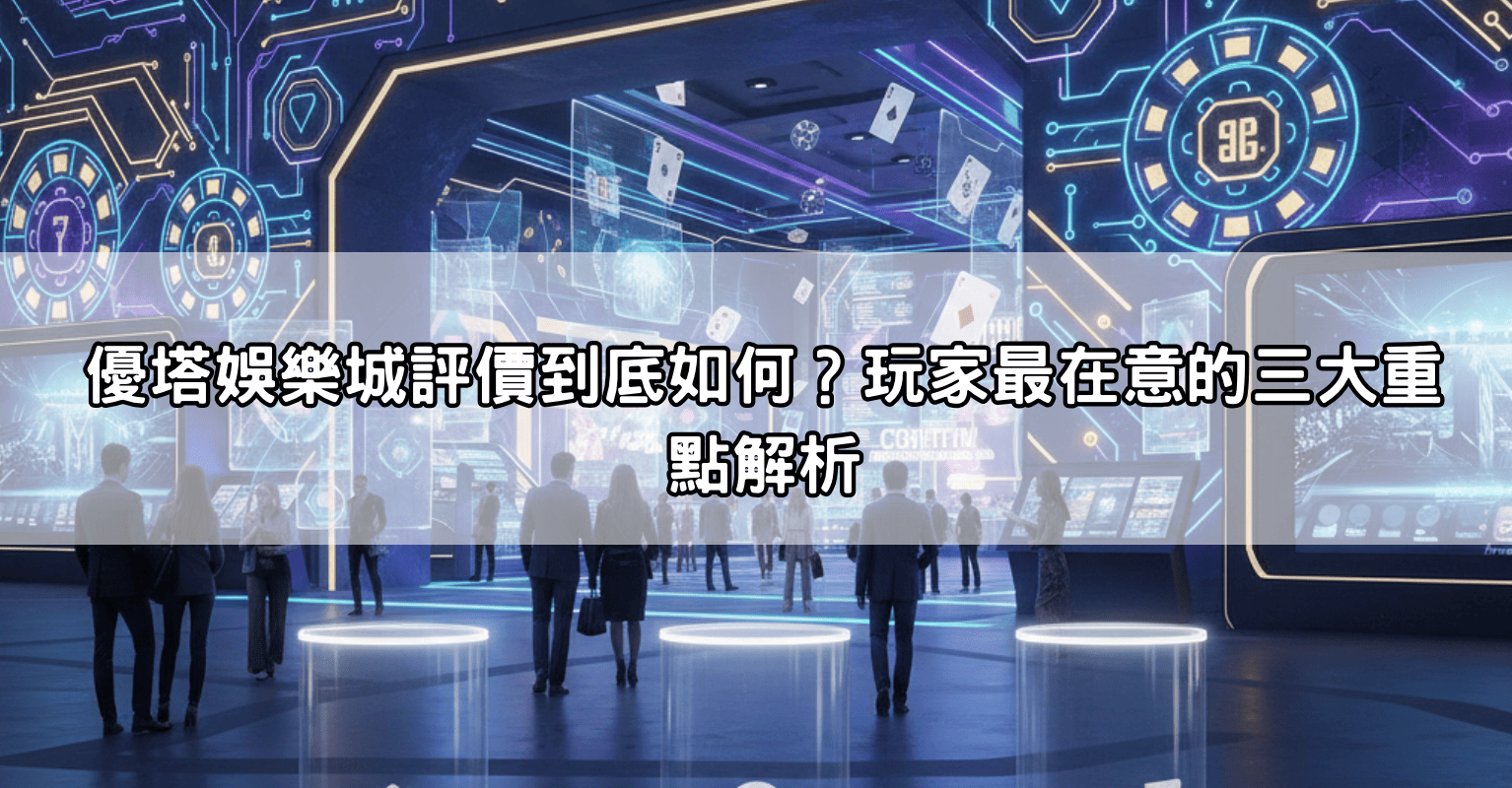 優塔娛樂城評價到底如何？玩家最在意的三大重點解析