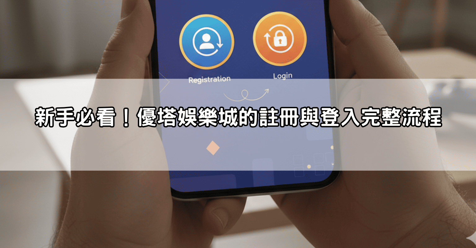 新手必看！優塔娛樂城的註冊與登入完整流程